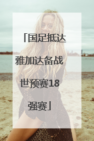 国足抵达雅加达备战世预赛18强赛
